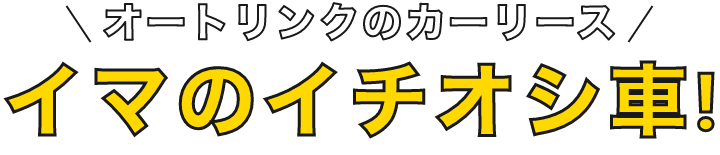 オートリンクのカーリース イマのイチオシ車!