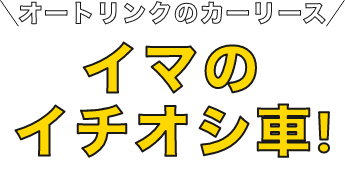 オートリンクのカーリース イマのイチオシ車!
