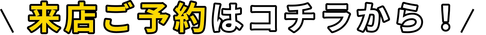来店ご予約はコチラから！